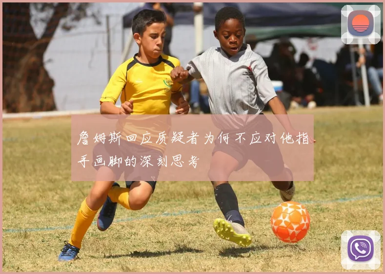 詹姆斯回应质疑者为何不应对他指手画脚的深刻思考
