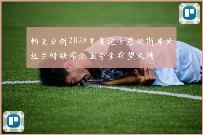 帕克分析2028年奥运会詹姆斯库里杜兰特缺席法国夺金希望大增