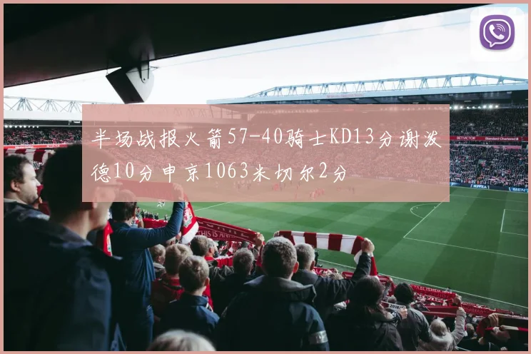 半场战报火箭57-40骑士KD13分谢泼德10分申京1063米切尔2分