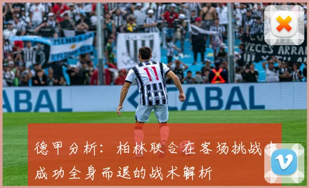 德甲分析：柏林联合在客场挑战中成功全身而退的战术解析