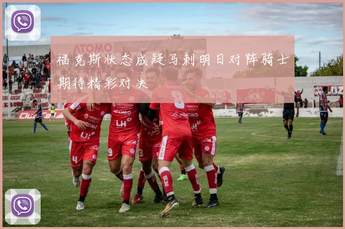 福克斯状态成疑马刺明日对阵骑士期待精彩对决