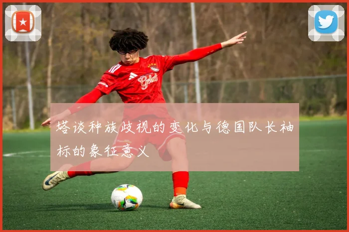 塔谈种族歧视的变化与德国队长袖标的象征意义