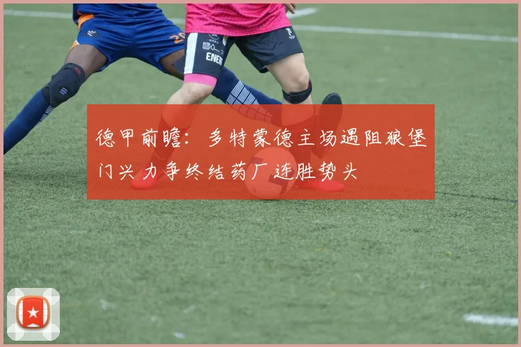 德甲前瞻：多特蒙德主场遇阻狼堡门兴力争终结药厂连胜势头