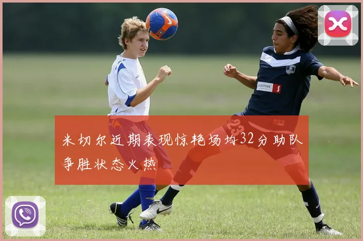 米切尔近期表现惊艳场均32分助队争胜状态火热
