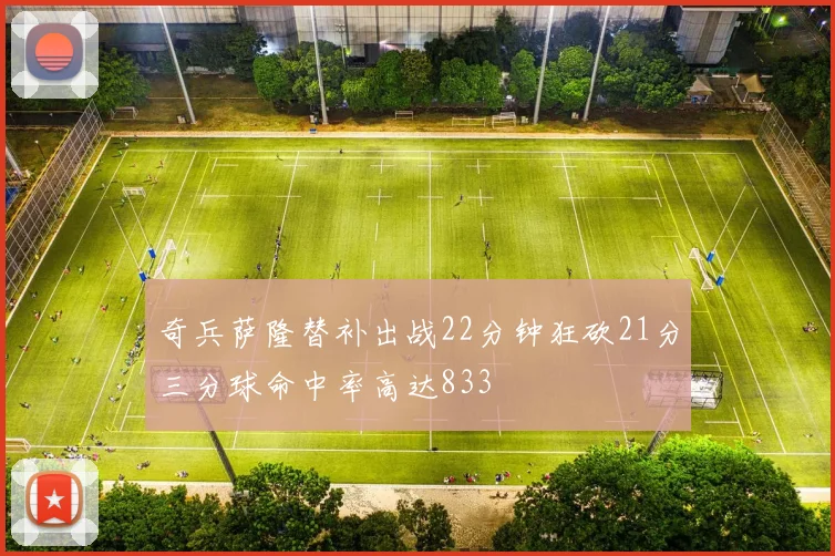 奇兵萨隆替补出战22分钟狂砍21分三分球命中率高达833