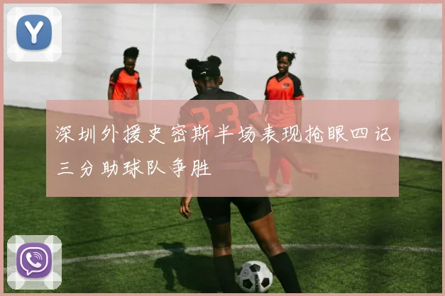 深圳外援史密斯半场表现抢眼四记三分助球队争胜