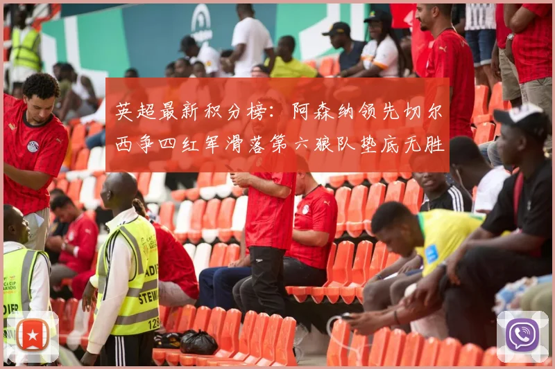 英超最新积分榜：阿森纳领先切尔西争四红军滑落第六狼队垫底无胜绩