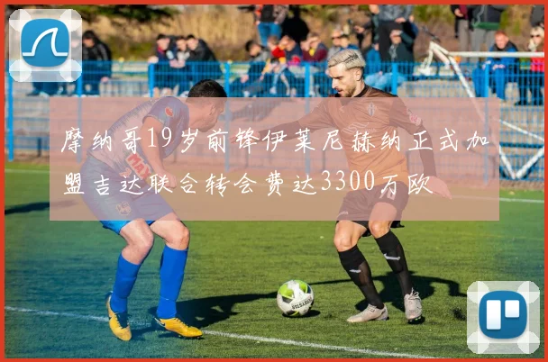 摩纳哥19岁前锋伊莱尼赫纳正式加盟吉达联合转会费达3300万欧