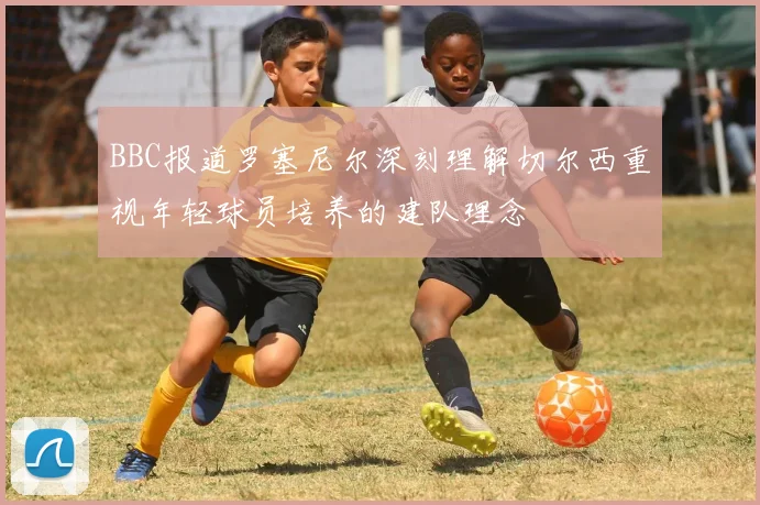 BBC报道罗塞尼尔深刻理解切尔西重视年轻球员培养的建队理念